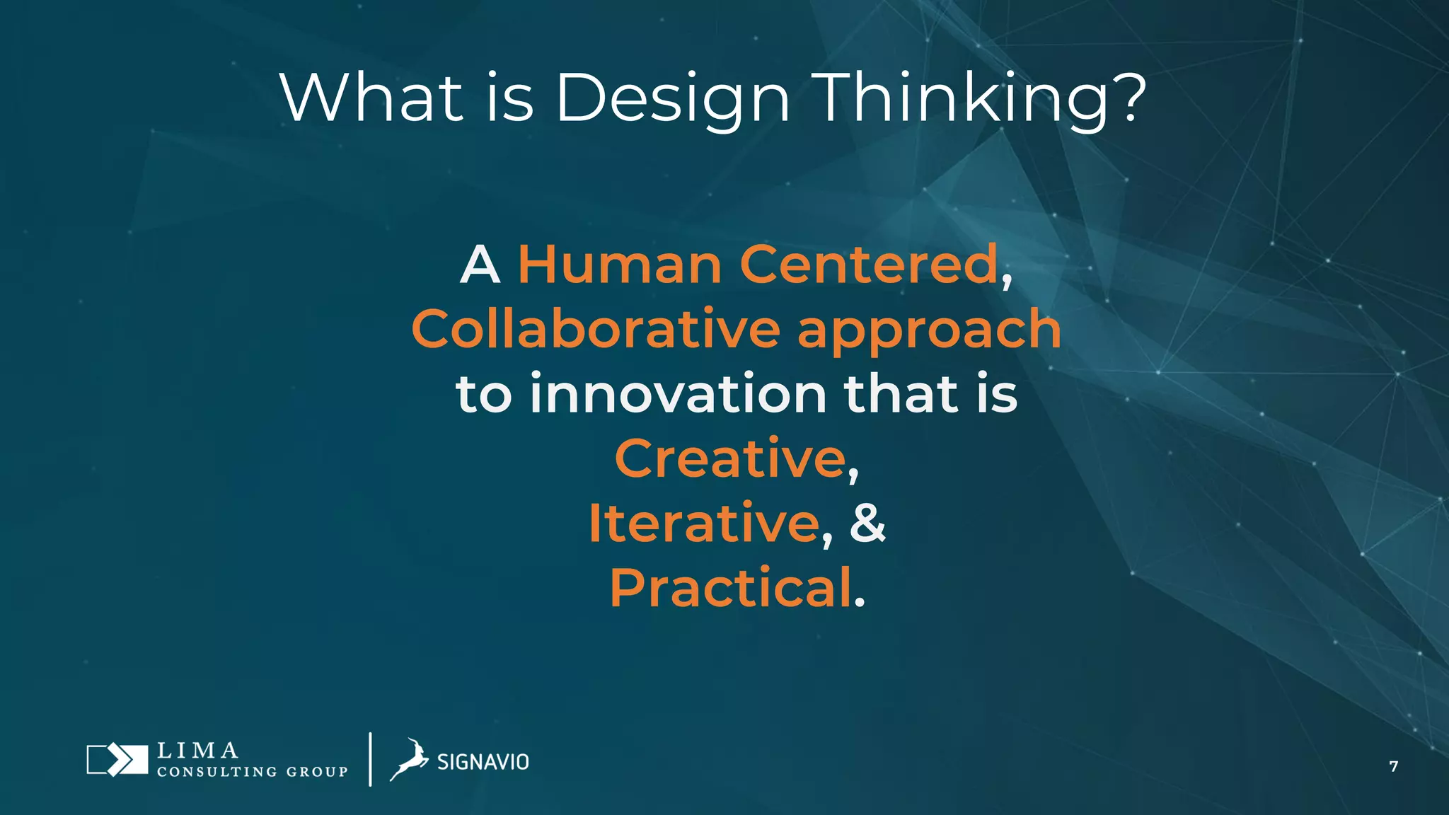 7
What is Design Thinking?
A Human Centered,
Collaborative approach
to innovation that is
Creative,
Iterative, &
Practical.
 
