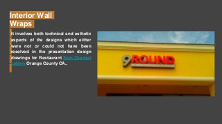 Interior Wall
Wraps
It involves both technical and esthetic
aspects of the designs which either
were not or could not have been
resolved in the presentation design
drawings for Restaurant Sign Channel
Letters Orange County CA,.
 