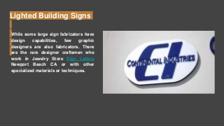 Lighted Building Signs
While some large sign fabricators have
design capabilities, few graphic
designers are also fabricators. There
are the rare designer craftsmen who
work in Jewelry Store Sign Letters
Newport Beach CA or with other
specialized materials or techniques.
 