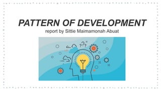 PATTERN OF DEVELOPMENT
report by Sittie Maimamonah Abuat
 