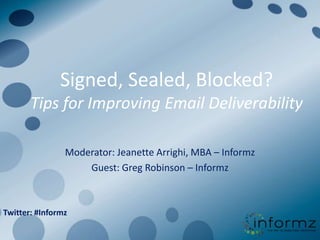 Signed, Sealed, Blocked?Tips for Improving Email Deliverability Moderator: Jeanette Arrighi, MBA – Informz Guest: Greg Robinson – Informz Twitter: #Informz 