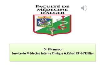 Dr. F.Hamrour
Service de Médecine Interne Clinique A.Kehal, EPH d’El Biar
 