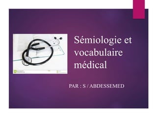 Sémiologie et
vocabulaire
médical
PAR : S / ABDESSEMED
 