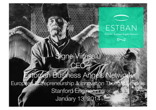 Signe Viimsalu
CEO 
Estonian Business Angels Network 
European Entrepreneurship & Innovation Thought Leaders

Stanford Engineering
January 13, 2014

 