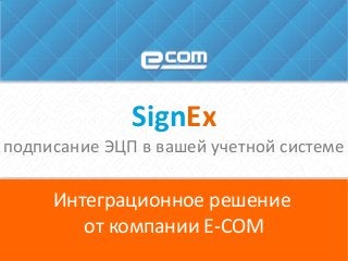 Интеграционное решение
от компании E-COM
SignEx
подписание ЭЦП в вашей учетной системе
 