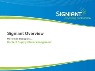 Signiant Overview
More than transport …
Content Supply Chain Management




Proprietary and Confidential
 