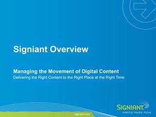 Signiant Overview Managing the Movement of Digital Content Delivering the Right Content to the Right Place at the Right Time 