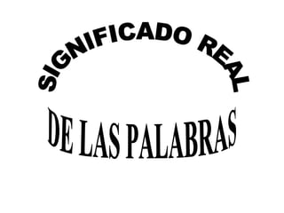 SIGNIFICADO REAL DE LAS PALABRAS  