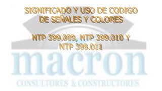 SIGNIFICADO Y USO DE CODIGO
DE SEÑALES Y COLORES
NTP 399.009, NTP 399.010 Y
NTP 399.011
 