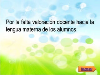 Por la falta valoración docente hacia la
lengua materna de los alumnos
Regresar
 