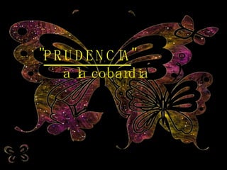 " PRUDENCIA "  a la cobardía 