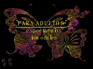 "PARA ADULTOS"  a espectáculos inmorales 