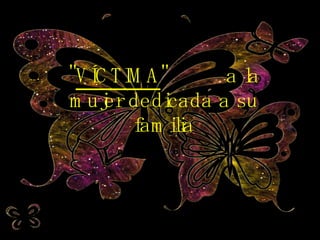 " VÍCTIMA "  a la mujer dedicada a su familia 