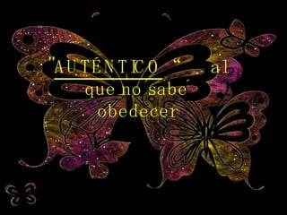 " AUTÉNTICO “  al que no sabe obedecer 