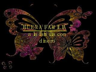 " BUENA FAMILIA “  a la familia con dinero 