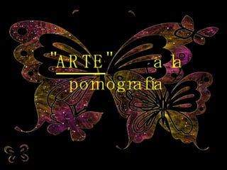" ARTE "  a la pornografía 