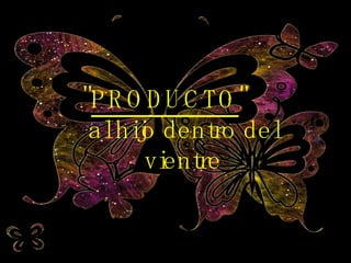 " PRODUCTO "  al hijo dentro del vientre 