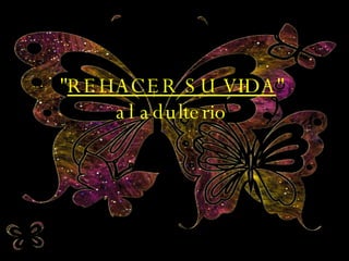 " REHACER SU VIDA " al adulterio 