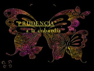 " PRUDENCIA "  a la cobardía 