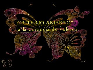 " CRITERIO ABIERTO "  a la carencia de valores 