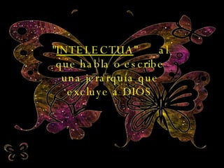" INTELECTUA "  al que habla o escribe una jerarquía que excluye a DIOS 