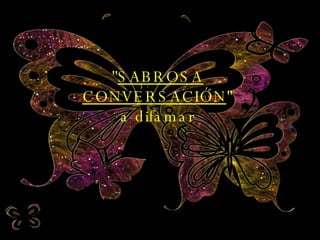 " SABROSA CONVERSACIÓN " a difamar 