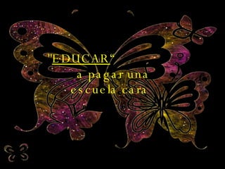 " EDUCAR “  a pagar una escuela cara 