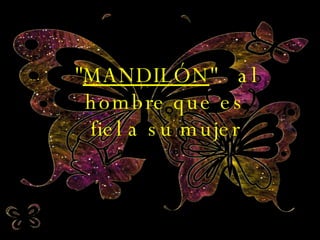 " MANDILÓN "  al hombre que es fiel a su mujer 