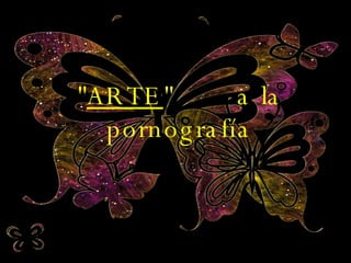 " ARTE "  a la pornografía 