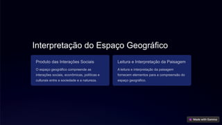Interpretação do Espaço Geográfico
Produto das Interações Sociais
O espaço geográfico compreende as
interações sociais, econômicas, políticas e
culturais entre a sociedade e a natureza.
Leitura e Interpretação da Paisagem
A leitura e interpretação da paisagem
fornecem elementos para a compreensão do
espaço geográfico.
 