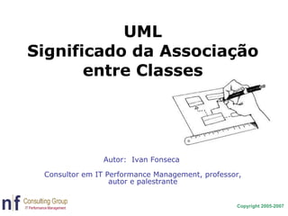 UML Significado da Associação entre Classes Autor:  Ivan Fonseca  Consultor em IT Performance Management, professor, autor e palestrante 