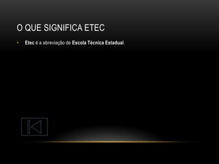 O QUE SIGNIFICA ETEC
•

Etec é a abreviação de Escola Técnica Estadual.

 