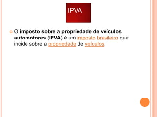 IPVA


O imposto sobre a propriedade de veículos
automotores (IPVA) é um imposto brasileiro que
incide sobre a propriedade de veículos.

 