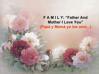 F A M I L Y: “Father And Mother I Love You” (Papá y Mamá yo los amo...) 