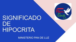SIGNIFICADO
DE
HIPOCRITA
MINISTERIO PAN DE LUZ
 