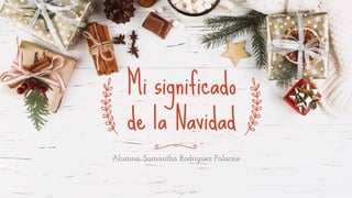 Alumna: Samantha Rodríguez Palacios
Mi significado
de la Navidad
 