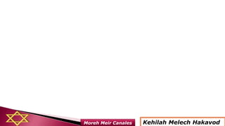 Kehilah Melech HakavodMoreh Meir Canales
 