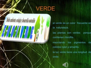 VERDEel verde es un color  frecuente en  la  naturaleza.las plantas son verdes  porque  contienen clorofila.mezclando los pigmentos de colores cyan y amarillo.la luz verde tiene una longitud  de onda02/05/201166