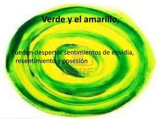 Verde y el amarillo,


Pueden despertar sentimientos de envidia,
 resentimiento y posesión
 