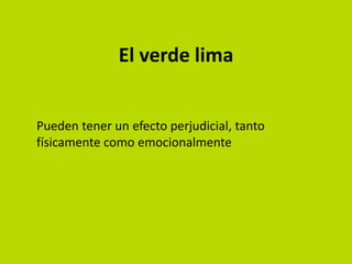 El verde lima


Pueden tener un efecto perjudicial, tanto
físicamente como emocionalmente
 