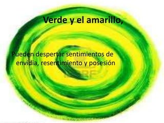Verde y el amarillo,


Pueden despertar sentimientos de
 envidia, resentimiento y posesión
 