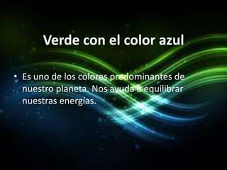Verde con el color azul

• Es uno de los colores predominantes de
  nuestro planeta. Nos ayuda a equilibrar
  nuestras energías.
 