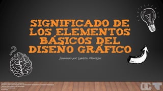 Significado De
Los Elementos
Básicos Del
Diseño Gráfico
República Bolivariana De Venezuela
Ministerio Del Poder Popular Para La Educación Universitaria, Ciencia Y Tecnología.
Instituto Universitario De Tecnología
Antonio José De Sucre
Semiología
Elaborado por: Gabriela Villamizar