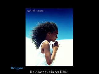 Religião   É o Amor que busca Deus.  
