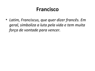 Francisco Latim, Franciscus, que quer dizer francês. Em geral, simboliza a luta pela vida e tem muita força de vontade para vencer. 