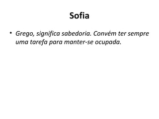 Sofia Grego, significa sabedoria. Convém ter sempre uma tarefa para manter-se ocupada. 
