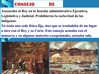 CONSEJO DE
INDIASAsesoraba al Rey en la función administrativa Ejecutiva,
Legislativa y Judicial. Prohibieron la esclavitu...