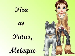 Tira  as  Patas, Moleque  