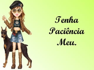 Tenha Paciência Meu. 