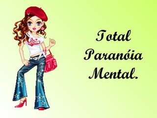 Total Paranóia Mental. 